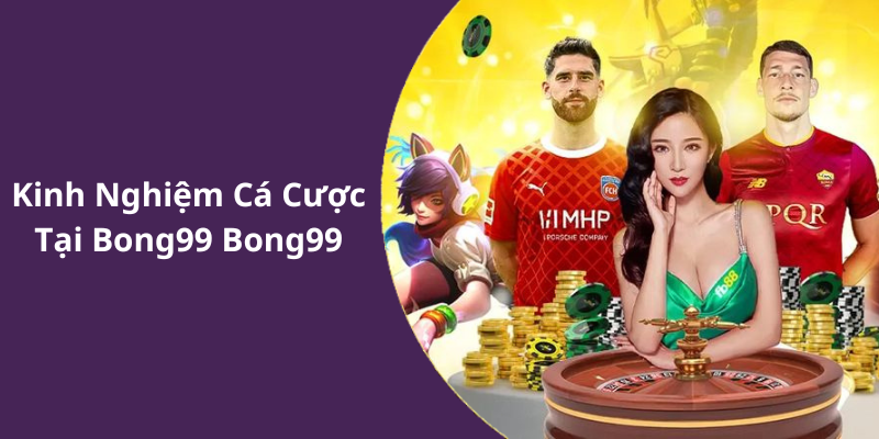 Kinh Nghiệm Cá Cược Tại Bong99