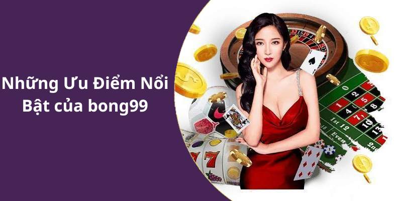 Những Ưu Điểm Nổi Bật của bong99