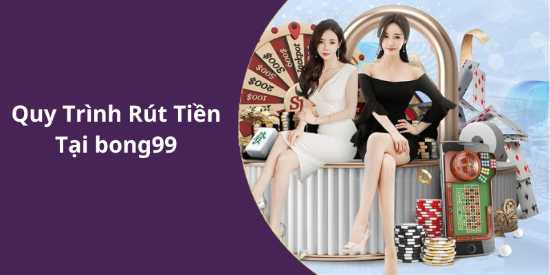 Quy Trình Rút Tiền Tại bong99